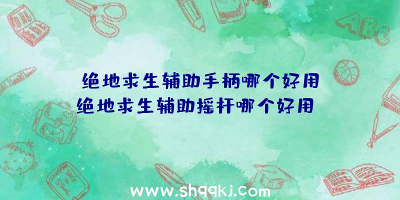 绝地求生辅助手柄哪个好用？（绝地求生辅助摇杆哪个好用？）